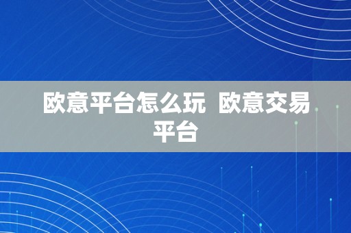 欧意平台怎么玩  欧意交易平台