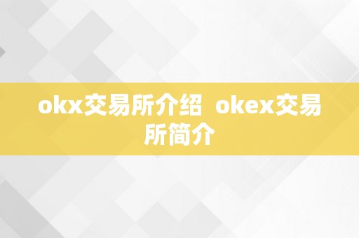 okx交易所介绍  okex交易所简介