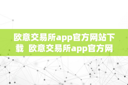 欧意交易所app官方网站下载  欧意交易所app官方网站下载安拆