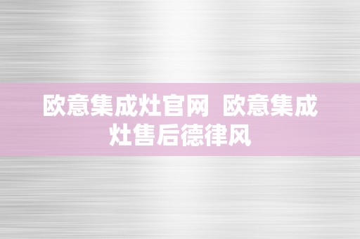 欧意集成灶官网  欧意集成灶售后德律风