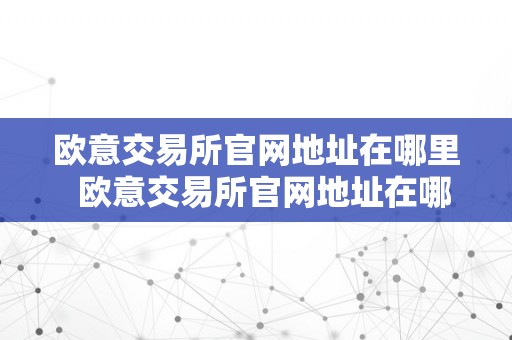 欧意交易所官网地址在哪里  欧意交易所官网地址在哪里查