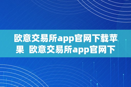 欧意交易所app官网下载苹果  欧意交易所app官网下载苹果版