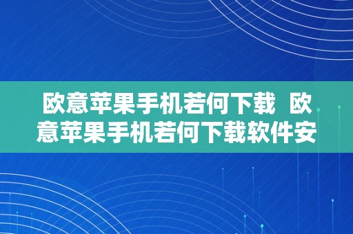 欧意苹果手机若何下载  欧意苹果手机若何下载软件安拆