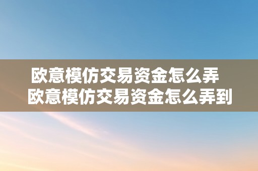 欧意模仿交易资金怎么弄  欧意模仿交易资金怎么弄到**