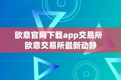 欧意官网下载app交易所  欧意交易所最新动静