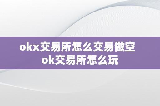 okx交易所怎么交易做空  ok交易所怎么玩