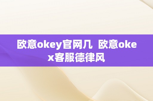 欧意okey官网几  欧意okex客服德律风