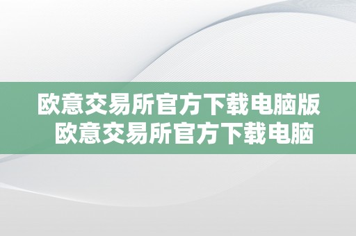 欧意交易所官方下载电脑版  欧意交易所官方下载电脑版安拆