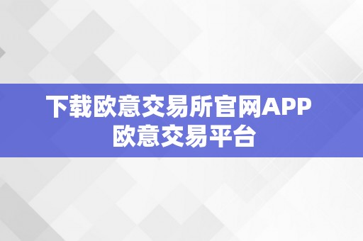 下载欧意交易所官网APP  欧意交易平台