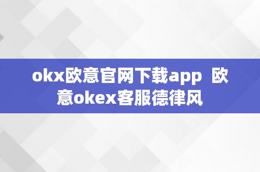 okx欧意官网下载app  欧意okex客服德律风