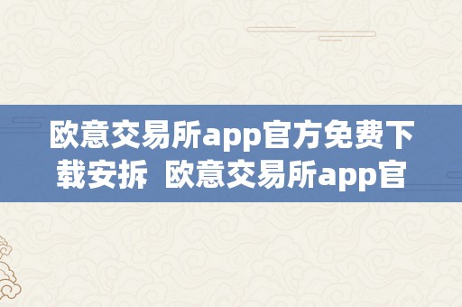 欧意交易所app官方免费下载安拆  欧意交易所app官方免费下载安拆手机版