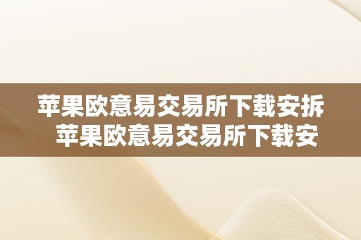 苹果欧意易交易所下载安拆  苹果欧意易交易所下载安拆