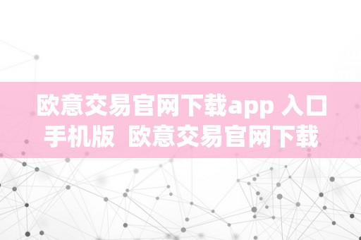 欧意交易官网下载app 入口手机版  欧意交易官网下载app 入口手机版