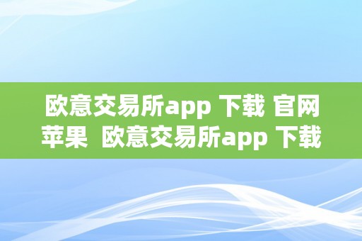 欧意交易所app 下载 官网苹果  欧意交易所app 下载 官网苹果手机