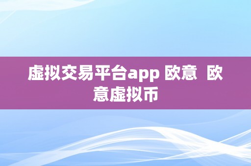 虚拟交易平台app 欧意  欧意虚拟币