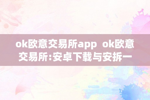 ok欧意交易所app  ok欧意交易所:安卓下载与安拆一步到位攻略