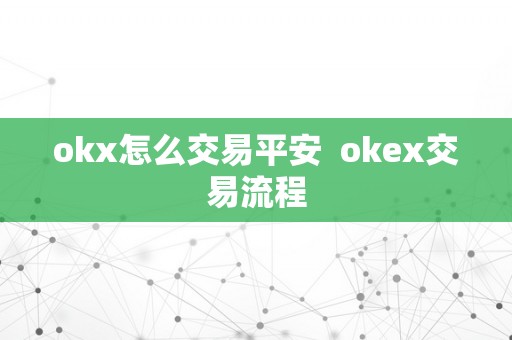 okx怎么交易平安  okex交易流程