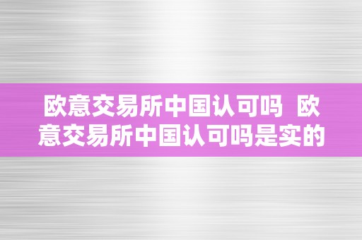 欧意交易所中国认可吗  欧意交易所中国认可吗是实的吗