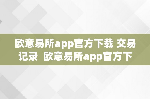 欧意易所app官方下载 交易记录  欧意易所app官方下载 交易记录怎么删除