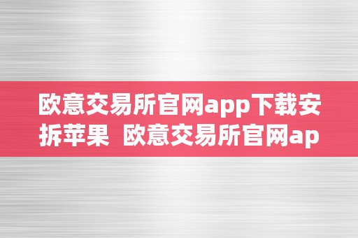 欧意交易所官网app下载安拆苹果  欧意交易所官网app下载安拆苹果手机