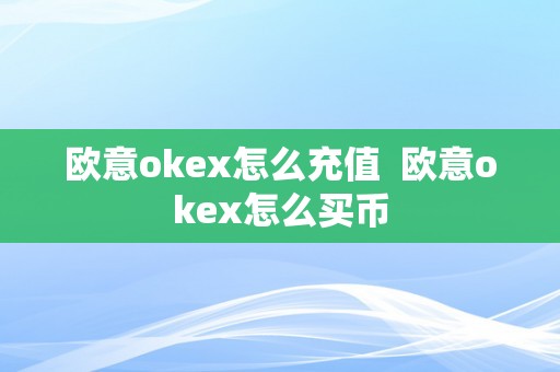 欧意okex怎么充值  欧意okex怎么买币