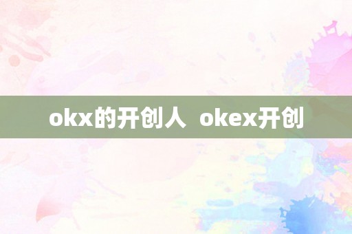 okx的开创人  okex开创