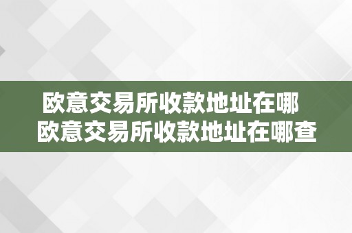 欧意交易所收款地址在哪  欧意交易所收款地址在哪查