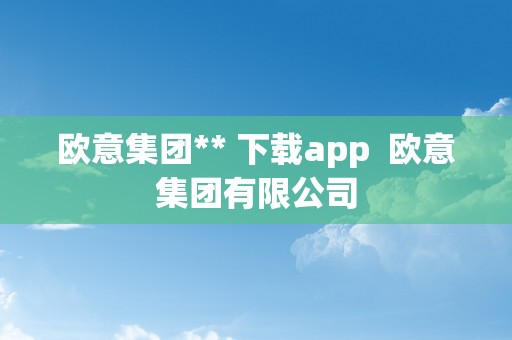 欧意集团** 下载app  欧意集团有限公司