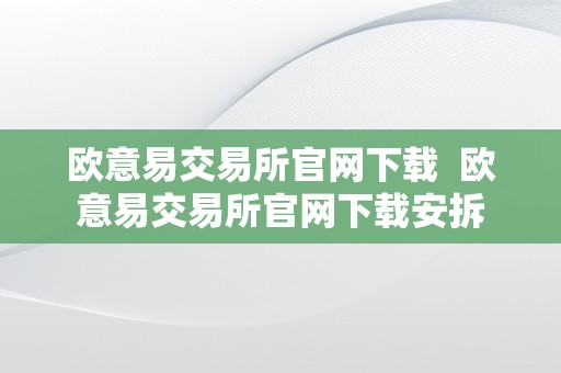 欧意易交易所官网下载  欧意易交易所官网下载安拆