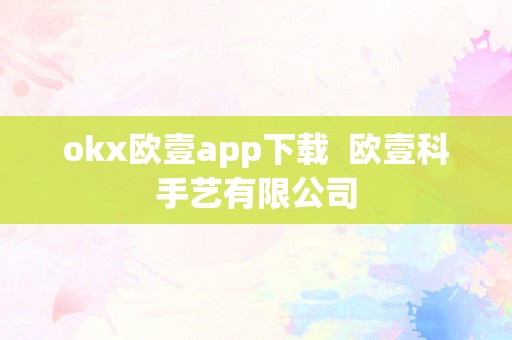 okx欧壹app下载  欧壹科手艺有限公司