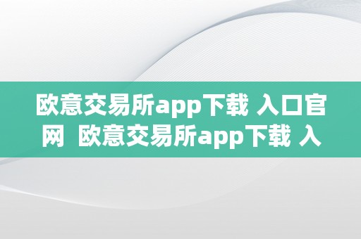 欧意交易所app下载 入口官网  欧意交易所app下载 入口官网手机版