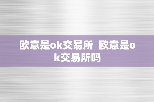 欧意是ok交易所  欧意是ok交易所吗