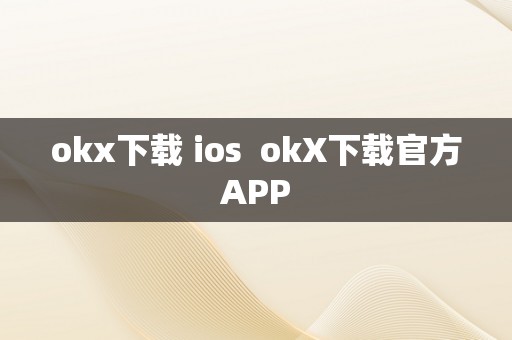 okx下载 ios  okX下载官方APP