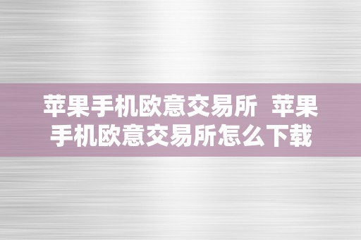 苹果手机欧意交易所  苹果手机欧意交易所怎么下载