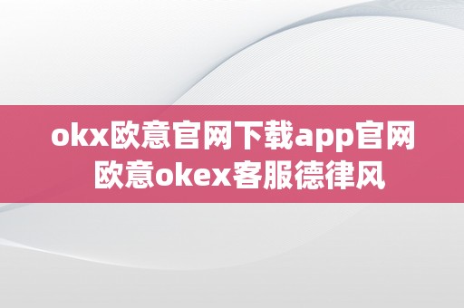 okx欧意官网下载app官网  欧意okex客服德律风