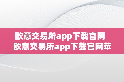 欧意交易所app下载官网  欧意交易所app下载官网苹果