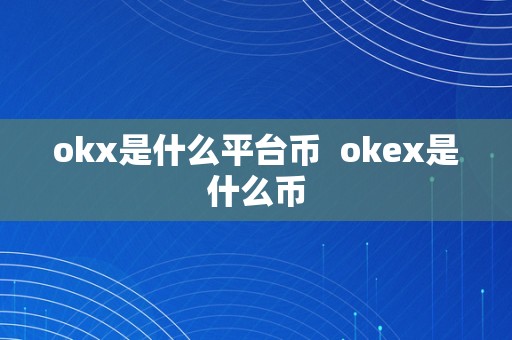 okx是什么平台币  okex是什么币