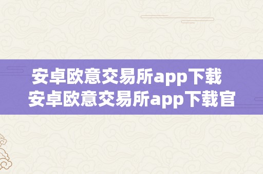 安卓欧意交易所app下载  安卓欧意交易所app下载官网