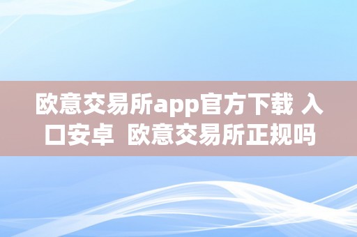 欧意交易所app官方下载 入口安卓  欧意交易所正规吗