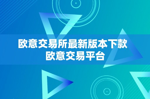 欧意交易所最新版本下款  欧意交易平台