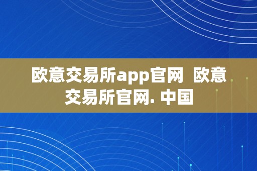 欧意交易所app官网  欧意交易所官网. 中国