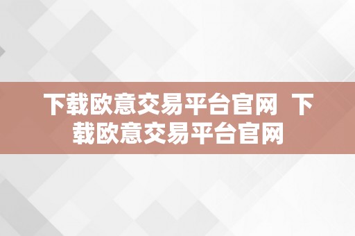 下载欧意交易平台官网  下载欧意交易平台官网