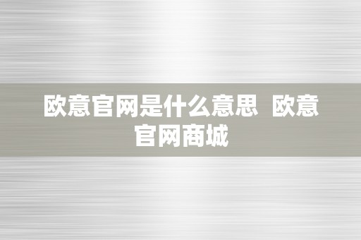 欧意官网是什么意思  欧意官网商城