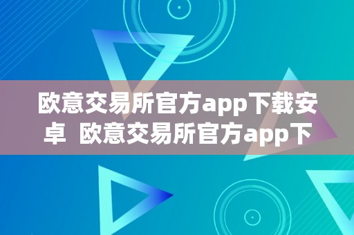 欧意交易所官方app下载安卓  欧意交易所官方app下载安卓版