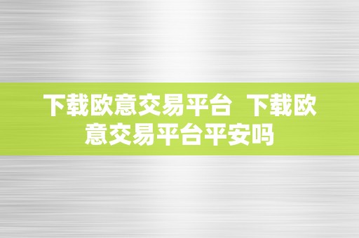 下载欧意交易平台  下载欧意交易平台平安吗