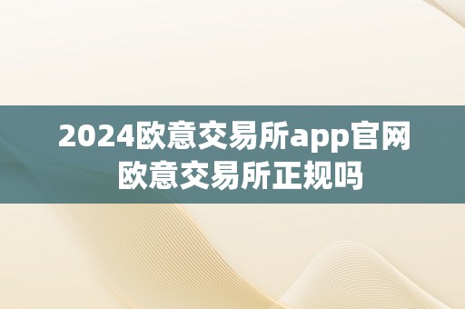 2024欧意交易所app官网  欧意交易所正规吗