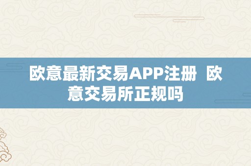 欧意最新交易APP注册  欧意交易所正规吗