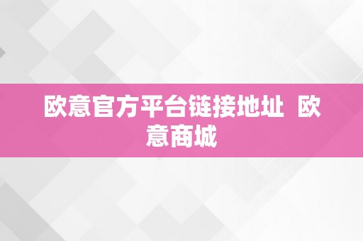 欧意官方平台链接地址  欧意商城