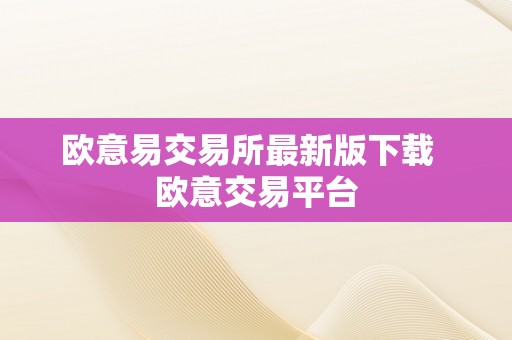 欧意易交易所最新版下载  欧意交易平台