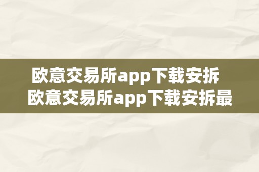 欧意交易所app下载安拆  欧意交易所app下载安拆最新版